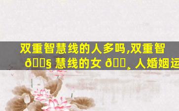 双重智慧线的人多吗,双重智 🐧 慧线的女 🌸 人婚姻运
